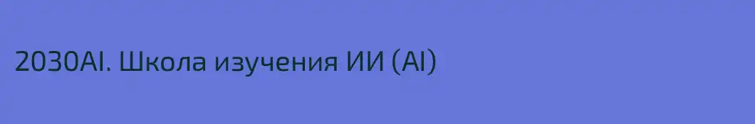 2030AI. Школа изучения ИИ (AI)